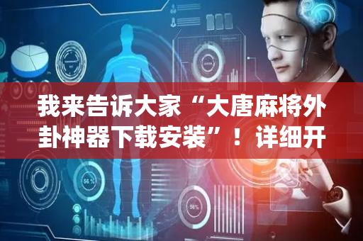 我来告诉大家“大唐麻将外卦神器下载安装”！详细开挂教程（确实真的有挂)-抖音