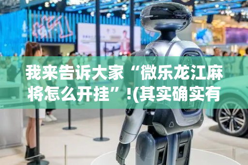 我来告诉大家“微乐龙江麻将怎么开挂”!(其实确实有挂)-抖音