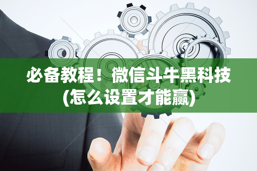 必备教程！微信斗牛黑科技(怎么设置才能赢)