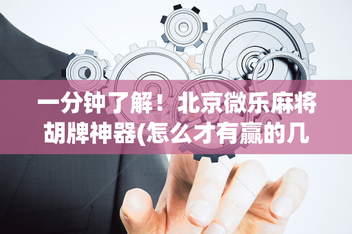 一分钟了解！北京微乐麻将胡牌神器(怎么才有赢的几率)