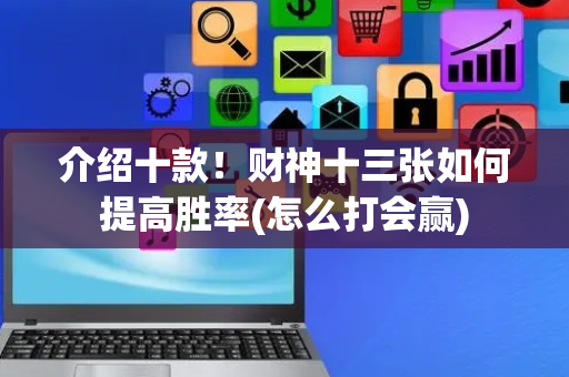 介绍十款！财神十三张如何提高胜率(怎么打会赢)