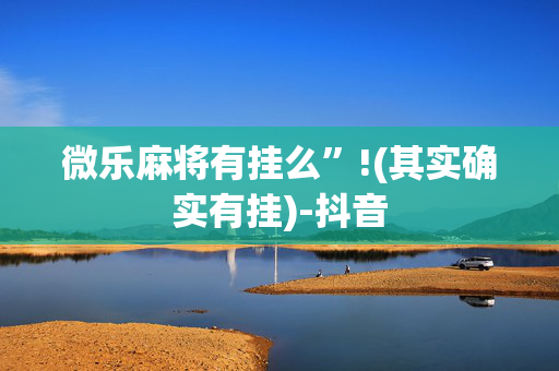 微乐麻将有挂么”!(其实确实有挂)-抖音
