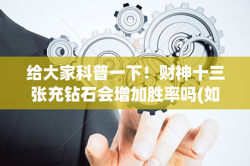 给大家科普一下！财神十三张充钻石会增加胜率吗(如何来好牌)