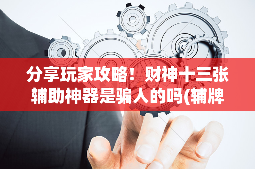 分享玩家攻略！财神十三张辅助神器是骗人的吗(辅牌器购买)