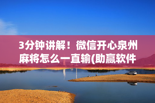 3分钟讲解！微信开心泉州麻将怎么一直输(助赢软件有规律吗)