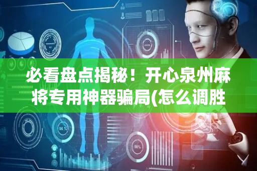 必看盘点揭秘！开心泉州麻将专用神器骗局(怎么调胜率)