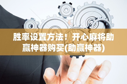 胜率设置方法！开心麻将助赢神器购买(助赢神器)
