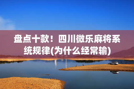 盘点十款！四川微乐麻将系统规律(为什么经常输)