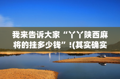 我来告诉大家“丫丫陕西麻将的挂多少钱”!(其实确实有挂)-抖音
