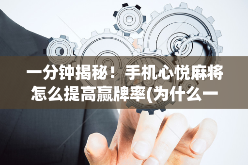 一分钟揭秘！手机心悦麻将怎么提高赢牌率(为什么一直输)
