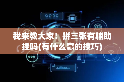 我来教大家！拼三张有辅助挂吗(有什么赢的技巧)