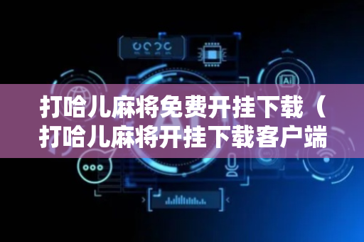 打哈儿麻将免费开挂下载（打哈儿麻将开挂下载客户端v610）