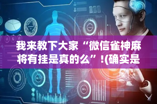 我来教下大家“微信雀神麻将有挂是真的么”!(确实是有挂)-抖音