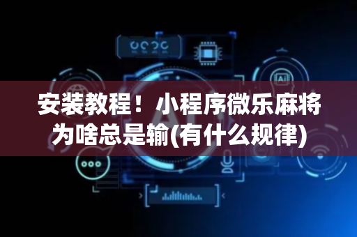 安装教程！小程序微乐麻将为啥总是输(有什么规律)