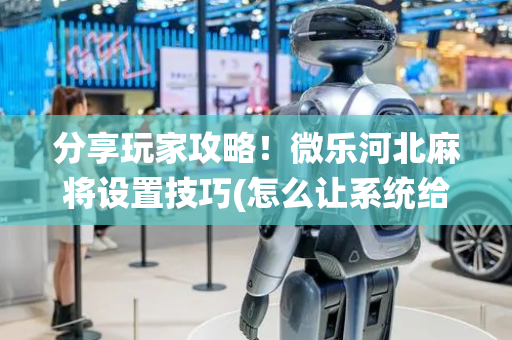 分享玩家攻略！微乐河北麻将设置技巧(怎么让系统给好牌)