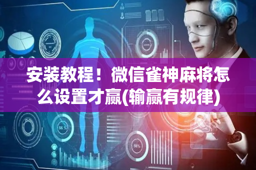 安装教程！微信雀神麻将怎么设置才赢(输赢有规律)