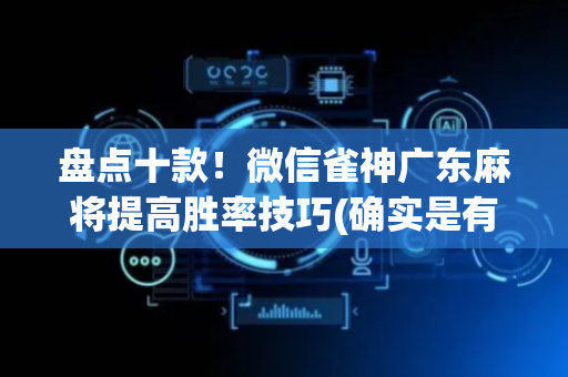 盘点十款！微信雀神广东麻将提高胜率技巧(确实是有挂)