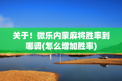 关于！微乐内蒙麻将胜率到哪调(怎么增加胜率)
