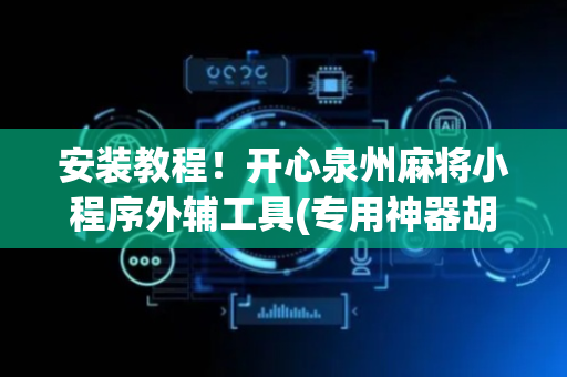 安装教程！开心泉州麻将小程序外辅工具(专用神器胡牌技巧)