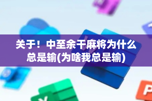 关于！中至余干麻将为什么总是输(为啥我总是输)