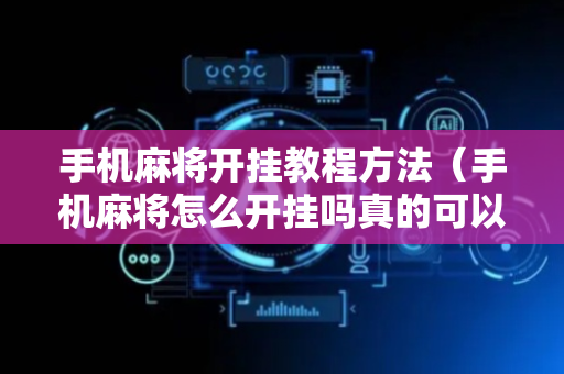 手机麻将开挂教程方法（手机麻将怎么开挂吗真的可以开挂）