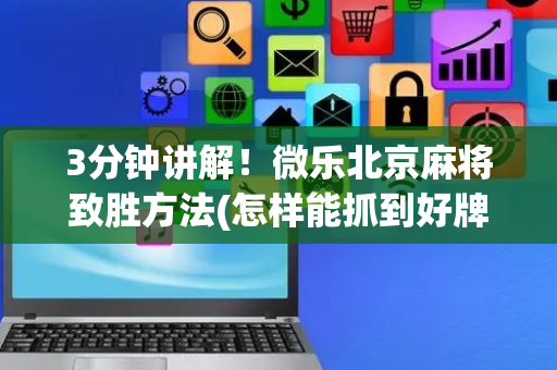 3分钟讲解！微乐北京麻将致胜方法(怎样能抓到好牌)