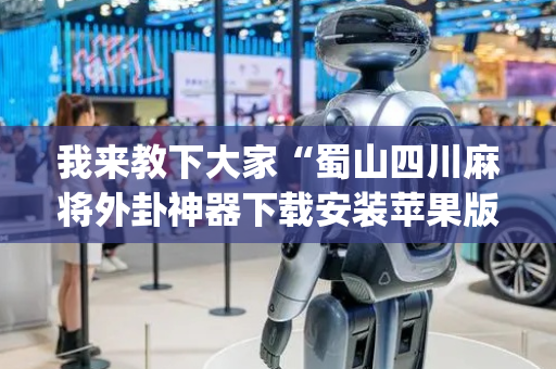 我来教下大家“蜀山四川麻将外卦神器下载安装苹果版”!(其实确实有挂)-抖音