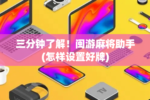 三分钟了解！闽游麻将助手(怎样设置好牌)