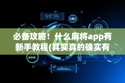必备攻略！什么麻将app有新手教程(其实真的确实有挂)
