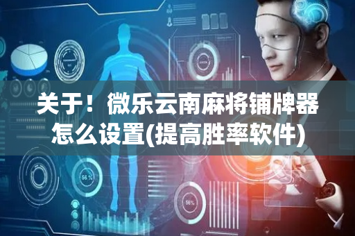 关于！微乐云南麻将铺牌器怎么设置(提高胜率软件)
