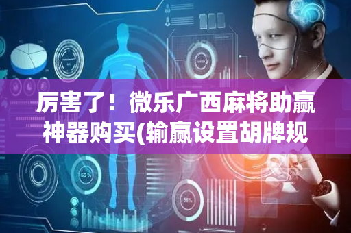 厉害了！微乐广西麻将助赢神器购买(输赢设置胡牌规律)