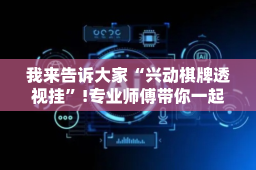 我来告诉大家“兴动棋牌透视挂”!专业师傅带你一起了解（详细教程）-抖音