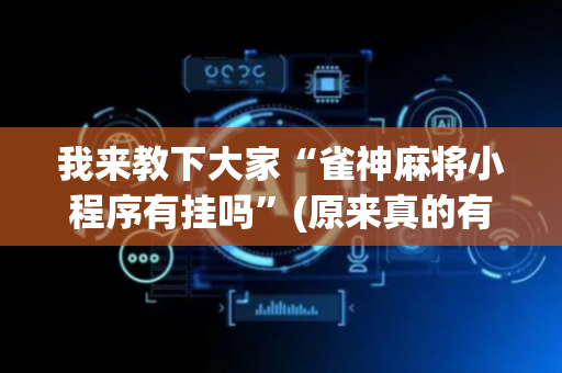 我来教下大家“雀神麻将小程序有挂吗”(原来真的有挂)-抖音
