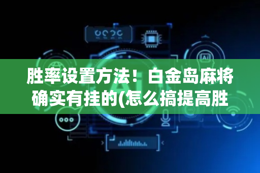 胜率设置方法！白金岛麻将确实有挂的(怎么搞提高胜率)