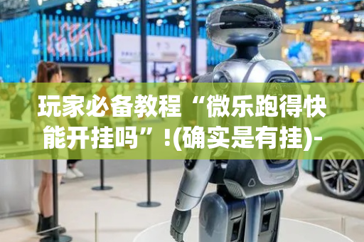 玩家必备教程“微乐跑得快能开挂吗”!(确实是有挂)-抖音