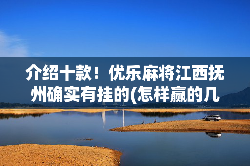 介绍十款！优乐麻将江西抚州确实有挂的(怎样赢的几率大)