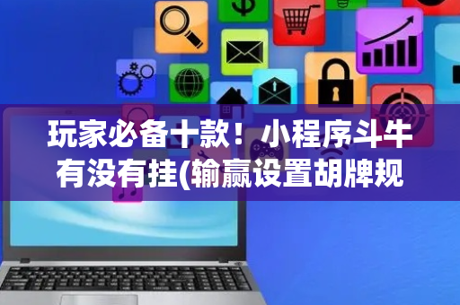 玩家必备十款！小程序斗牛有没有挂(输赢设置胡牌规律)