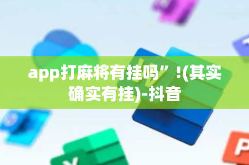 app打麻将有挂吗”!(其实确实有挂)-抖音
