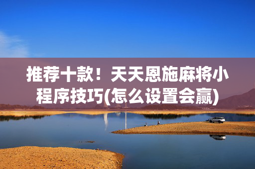 推荐十款！天天恩施麻将小程序技巧(怎么设置会赢)