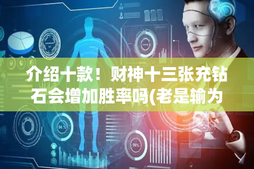 介绍十款！财神十三张充钻石会增加胜率吗(老是输为什么)