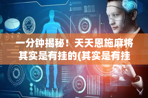 一分钟揭秘！天天恩施麻将其实是有挂的(其实是有挂的)