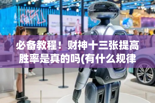 必备教程！财神十三张提高胜率是真的吗(有什么规律吗)