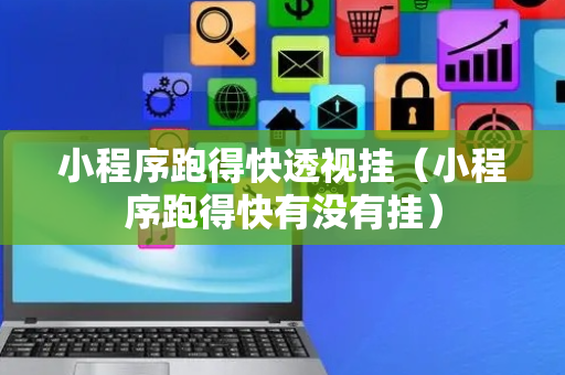 小程序跑得快透视挂（小程序跑得快有没有挂）