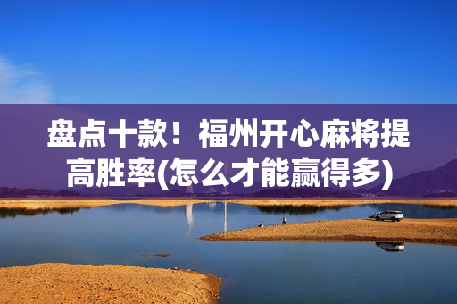 盘点十款！福州开心麻将提高胜率(怎么才能赢得多)