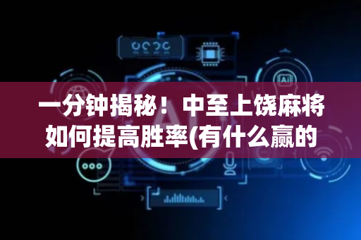 一分钟揭秘！中至上饶麻将如何提高胜率(有什么赢的技巧)