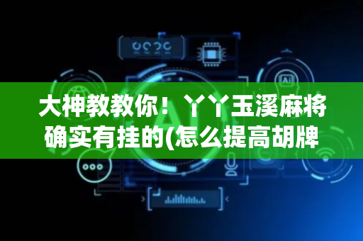 大神教教你！丫丫玉溪麻将确实有挂的(怎么提高胡牌率)
