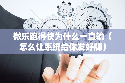 微乐跑得快为什么一直输（怎么让系统给你发好牌）