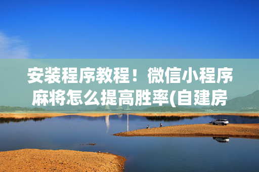 安装程序教程！微信小程序麻将怎么提高胜率(自建房怎么赢)