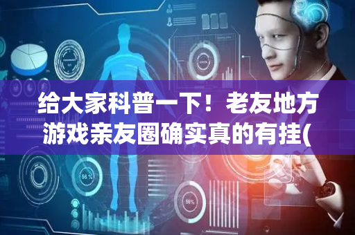 给大家科普一下！老友地方游戏亲友圈确实真的有挂(什么软件可以赢)