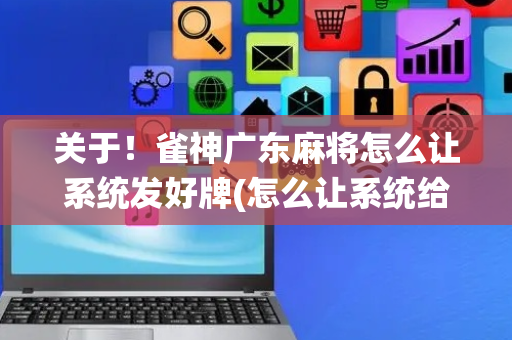 关于！雀神广东麻将怎么让系统发好牌(怎么让系统给好牌)